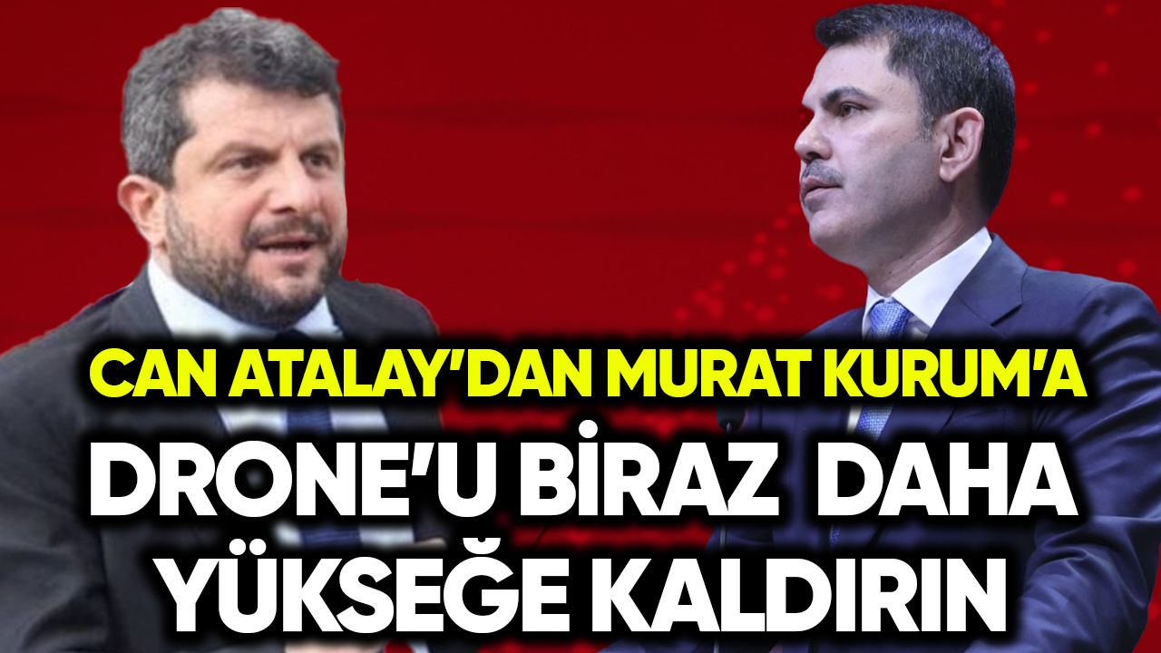 Can Atalay’dan Murat Kurum’a: Drone’u biraz daha yükseğe kaldırın