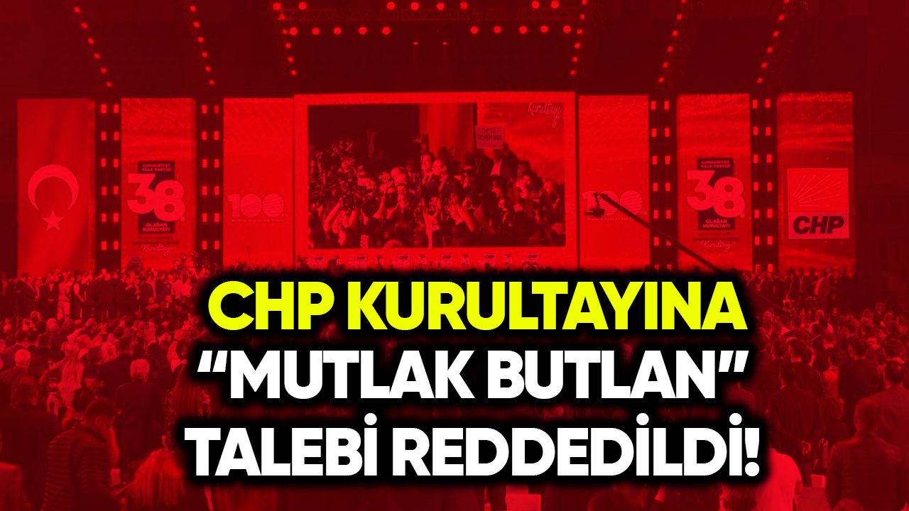 CHP kurultayına “mutlak butlan” talebi reddedildi