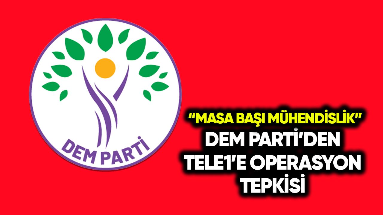 DEM Parti’den TELE1’e operasyon tepkisi: Masa başı mühendislik