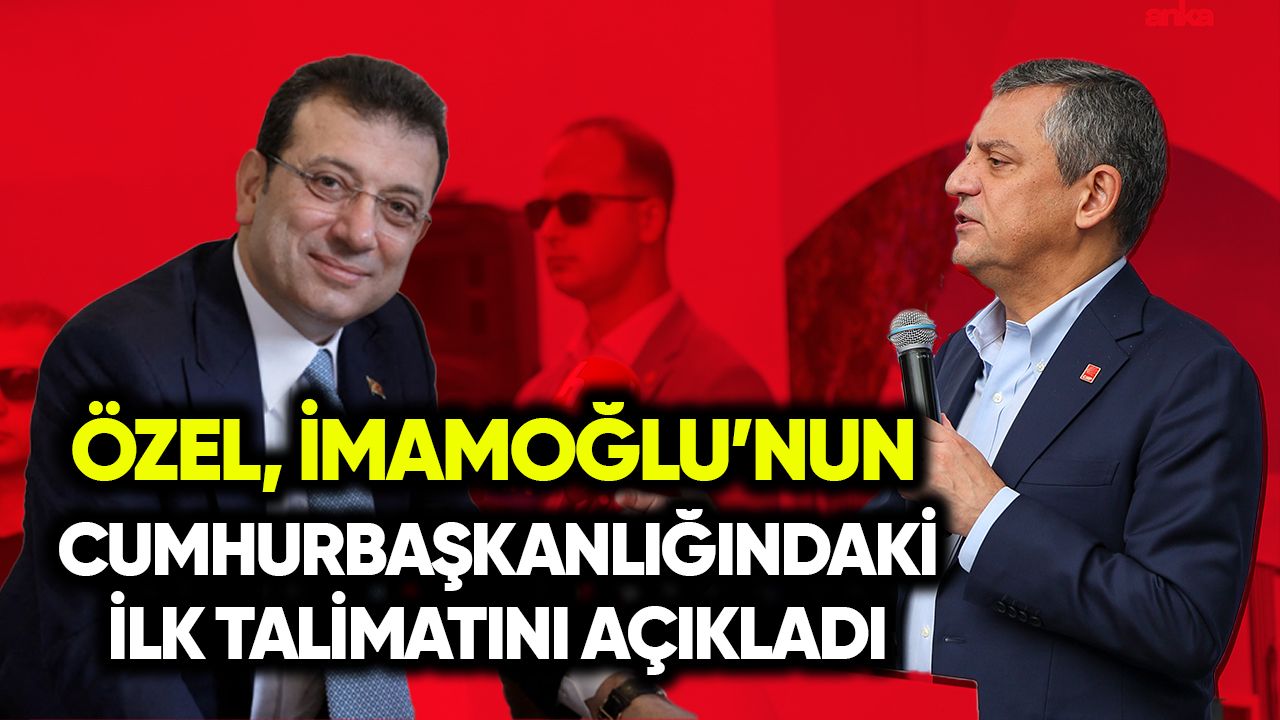 Özel, İmamoğlu’nun cumhurbaşkanlığında ilk talimatını açıkladı