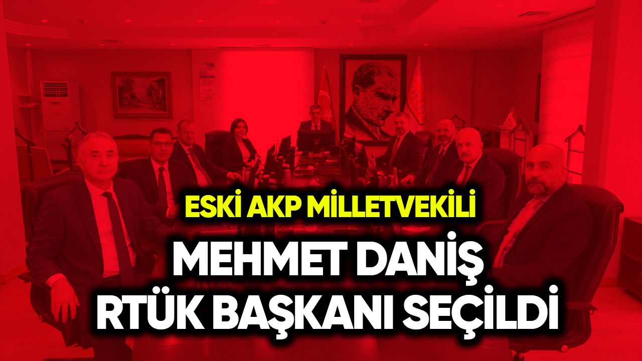 Eski AKP Milletvekili Mehmet Daniş RTÜK Başkanı seçildi