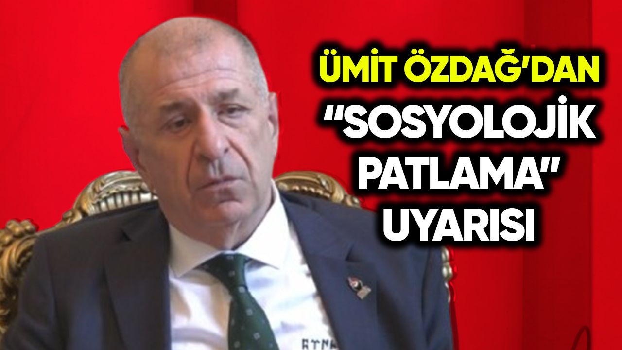 Ümit Özdağ’dan “sosyolojik patlama” uyarısı
