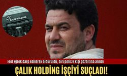 Erol Eğrek darp edilerek öldürüldü, biri polis 6 kişi gözaltına alındı: Çalık Holding işçiyi suçladı!