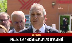 Özçağdaş iptal yetkiyle yapılan atamaları saydı