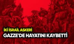İki İsrail askeri Gazze'de hayatını kaybetti