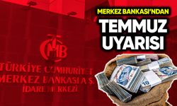 Merkez Bankası’ndan Temmuz uyarısı