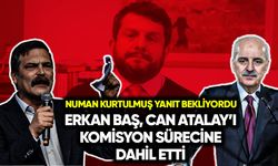 Erkan Baş, Can Atalay’ı komisyon sürecine dahil etti