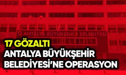 Antalya Büyükşehir Belediyesi operasyonunda 17 gözaltı