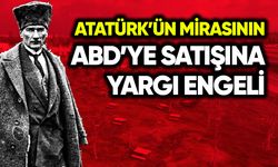 Atatürk’ün mirasının ABD’ye satışına yargı engeli