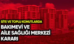 Site ve toplu konutlarda bakımevi ve aile sağlığı merkezi kararı