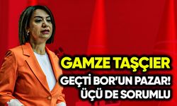 Gamze Taşçıer: Geçti Bor’un pazarı! Üçü de sorumlu