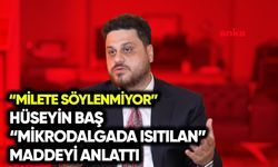 Hüseyin Baş “mikrodalgada ısıtılan” maddeyi anlattı: Millete söylenmiyor