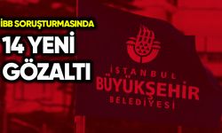 İBB soruşturmasında 14 yeni gözaltı
