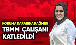TBMM çalışanı koruma kararına rağmen katledildi