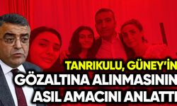Tanrıkulu İnan Güney’in gözaltına alınmasının asıl amacını anlattı