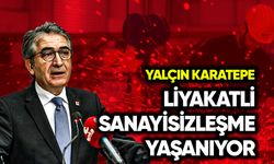 Yalçın Karatepe: Liyaketli sanayisizleşme yaşanıyor