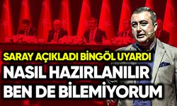 Saray açıkladı Bingöl uyardı: Nasıl hazırlanılır ben de bilemiyorum