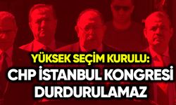 YSK: CHP İstanbul Kongresi durdurulamaz