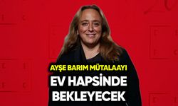 Ayşe Barım mütalaayı ev hapsinde bekleyecek
