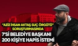 “Aziz İhsan Aktaş Örgütü” soruşturmasında 7 belediye başkanına hapis istemi