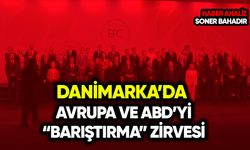 Danimarka’da Avrupa ve ABD’yi “barıştırma” zirvesi!