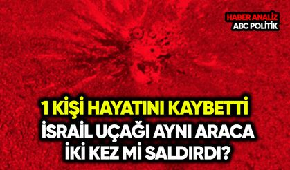 İsrail uçağı aynı araca iki kez mi saldırdı? 1 kişi hayatını kaybetti