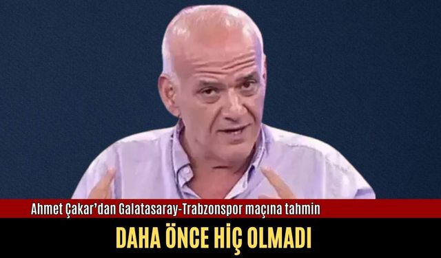 Ahmet Çakar’dan Galatasaray-Trabzonspor maçına skorlu tahmin