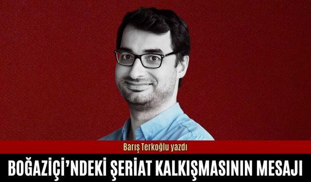 Barış Terkoğlu: Boğaziçi’ndeki şeriat kalkışmasının mesajı