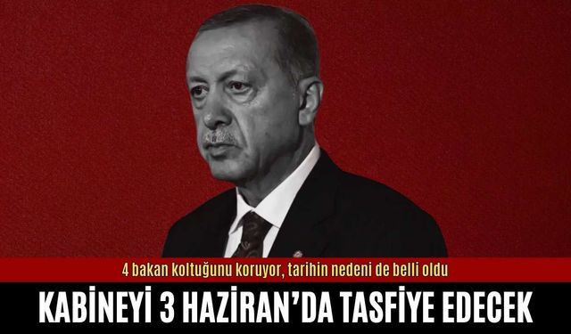 Erdoğan kabineyi 3 Haziran'da tasfiye edecek