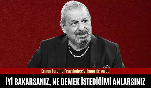 Erman Toroğlu Fenerbahçe'yi kupa ile vurdu: İyi bakarsanız, ne demek istediğimi anlarsınız