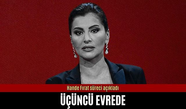 Hande Fırat üçüncü evrede olduğunu açıkladı