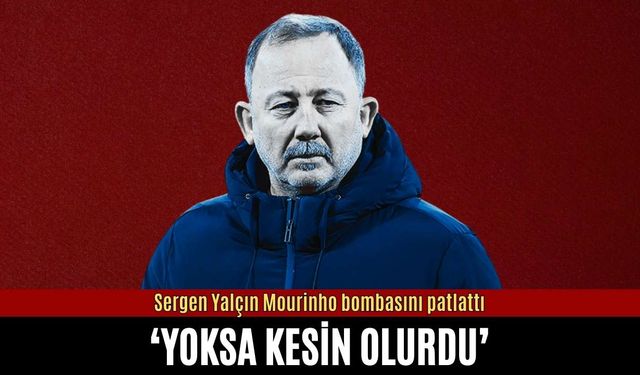 Sergen Yalçın Mourinho bombasını patlattı: Yoksa kesin olurdu
