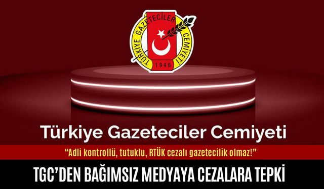 TGC:Adli kontrollü, tutuklu, RTÜK cezalı gazetecilik olmaz!
