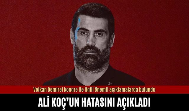 Volkan Demirel Ali Koç’un hatasını açıkladı