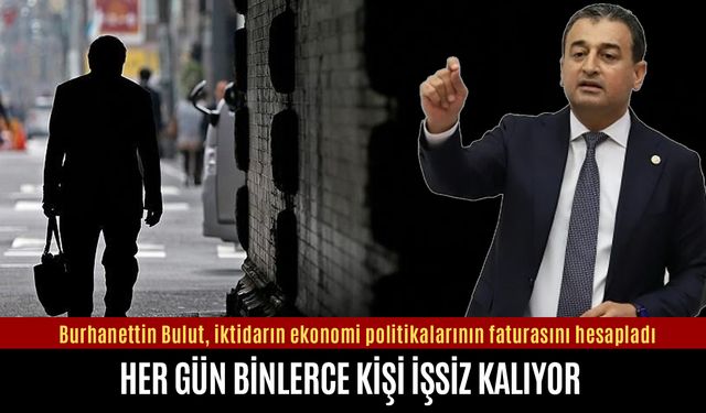 Burhanettin Bulut: AKP her gün binlerce insanı işsiz bırakıyor