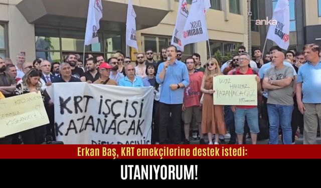 Erkan Baş, KRT emekçilerine destek istedi: Utanıyorum