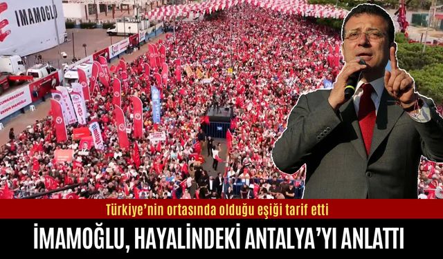 Ekrem İmamoğlu hayalindeki Antalya’yı anlattı!