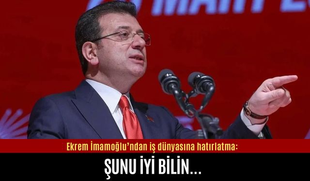 İmamoğlu iş dünyasına hatırlattı: Şunu iyi bilin...