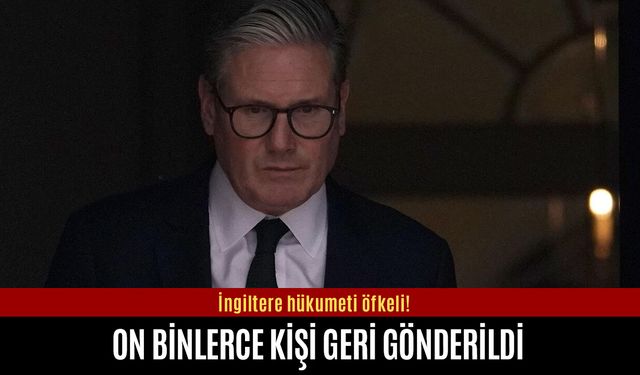 İngiltere hükumeti öfkeli! On binlerce kişi geri gönderildi