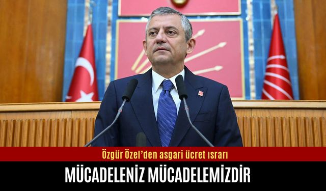 Özgür Özel’den asgari ücret ısrarı: Mücadeleniz mücadelemizdir