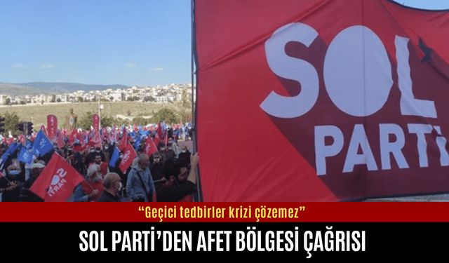 Sol Parti’den afet bölgesi çağrısı