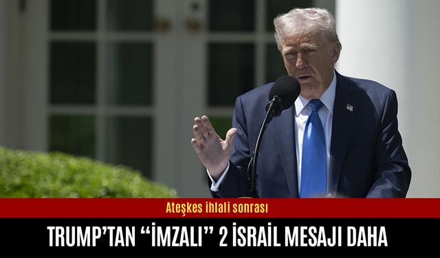 Ateşkes ihlali sonrası Trump’tan "imzalı" 2 İsrail mesajı daha
