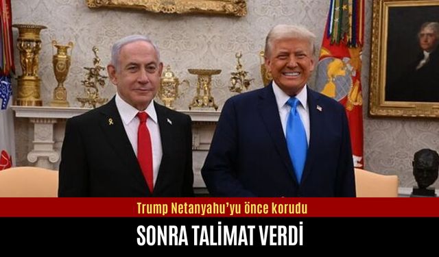 Trump Netanyahu’yu önce korudu sonra talimat verdi