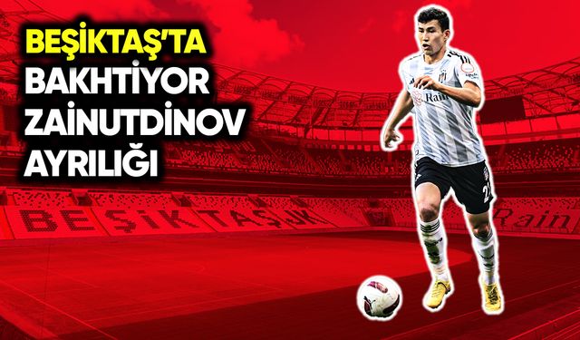 Beşiktaş'ta Bakhtiyor Zainutdinov ayrılığı