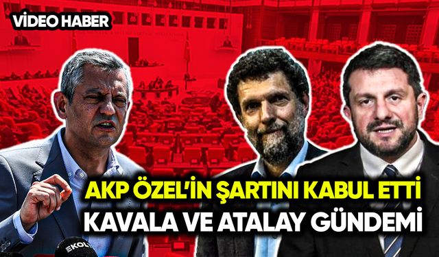 AKP, Özel’in şartını kabul etti: Kavala ve Atalay gündemi