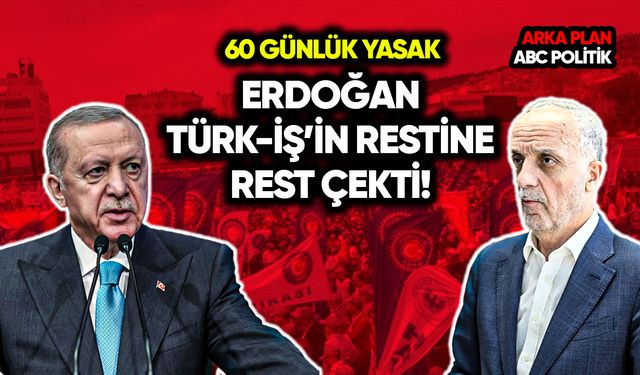 Erdoğan Türk-İş’in restine rest çekti: 60 günlük yasak!