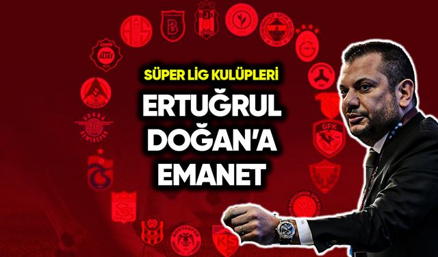 Süper Lig kulüpleri Ertuğrul Doğan’a emanet