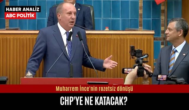 Muharrem İnce'nin rozetsiz dönüşü CHP'ye ne katacak?