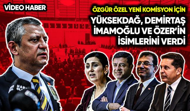 Özel, komisyon için Yüksekdağ, Demirtaş, İmamoğlu ve Özer'in ismini verdi