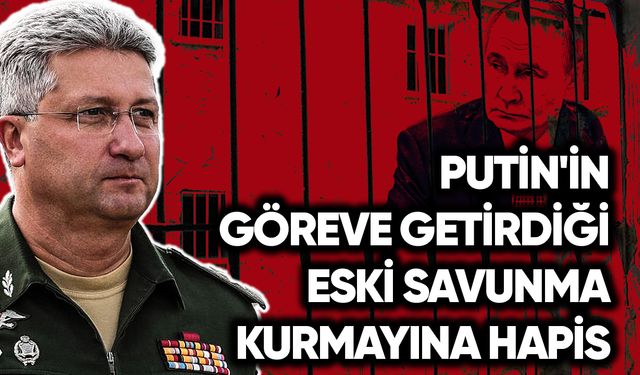 Putin'in göreve getirdiği eski savunma kurmayına hapis